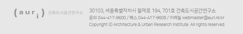 auri 건축도시공간연구소 - 30103, 세종특별자치시 절재로 194, 701호 건축공간연구원 / 문의 044-417-9600 / 팩스 044-417-9608 / 이메일 webmaster@auri.re.kr / Copyright ⓒ Architecture & Urban Research Institute. All rights reserved.